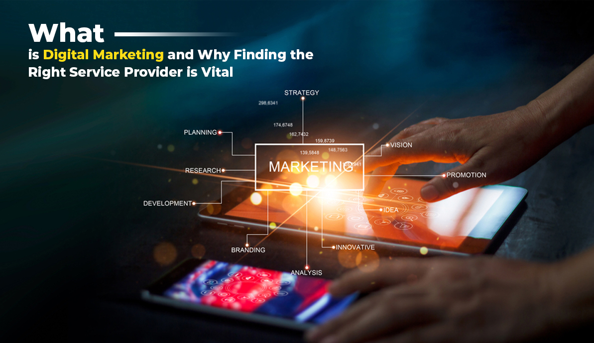 What is Digital Marketing and Why Finding the Right Service Provider is Vital