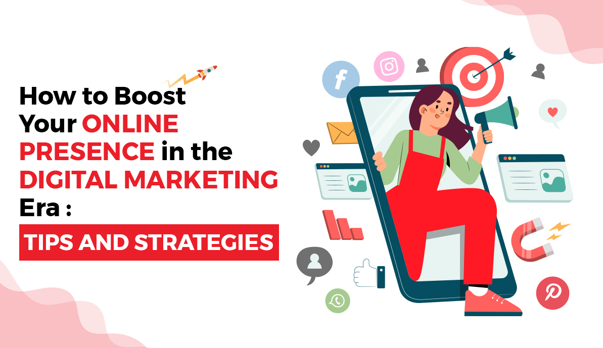 How to Boost Your Online Presence in the Digital Marketing Era: Tips and Strategies