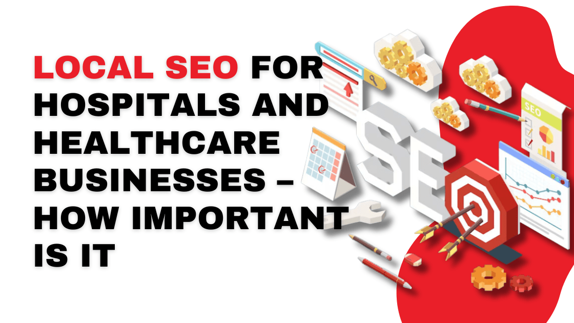 Local SEO for Hospitals and Healthcare Businesses – How Important Is It?