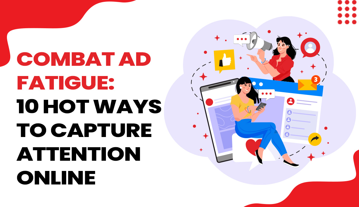Combat Ad Fatigue: 10 Hot Ways To Capture Attention Online