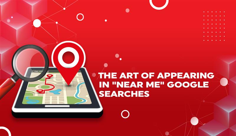 The Art of Appearing in “Near Me” Google Searches